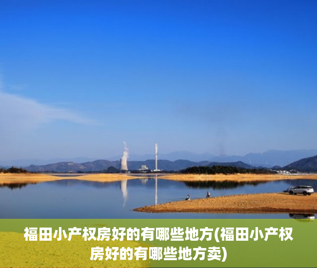 福田小产权房好的有哪些地方(福田小产权房好的有哪些地方卖) 福田小产权房好的有哪些地方(福田小产权房好的有哪些地方卖)
