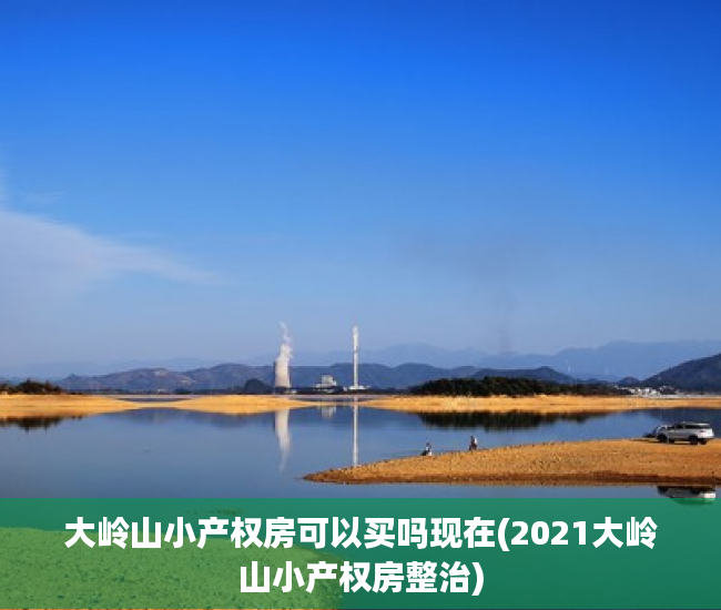 大岭山小产权房可以买吗现在(2021大岭山小产权房整治) 大岭山小产权房可以买吗现在(2021大岭山小产权房整治)