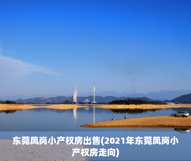 东莞凤岗小产权房出售(2021年东莞凤岗小产权房走向) 东莞凤岗小产权房出售(2021年东莞凤岗小产权房走向)