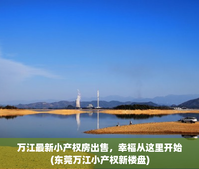 万江最新小产权房出售，幸福从这里开始(东莞万江小产权新楼盘)