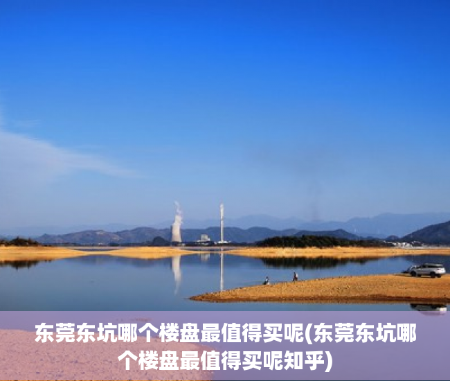 东莞东坑哪个楼盘最值得买呢(东莞东坑哪个楼盘最值得买呢知乎) 东莞东坑哪个楼盘最值得买呢(东莞东坑哪个楼盘最值得买呢知乎)
