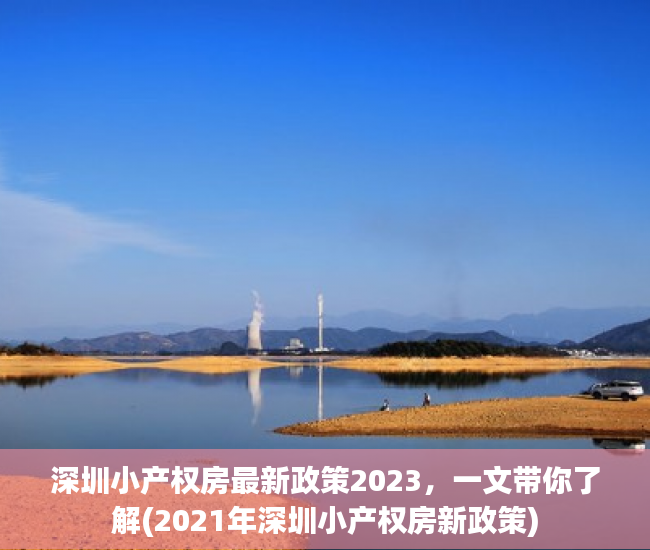 深圳小产权房最新政策2023，一文带你了解(2021年深圳小产权房新政策)
