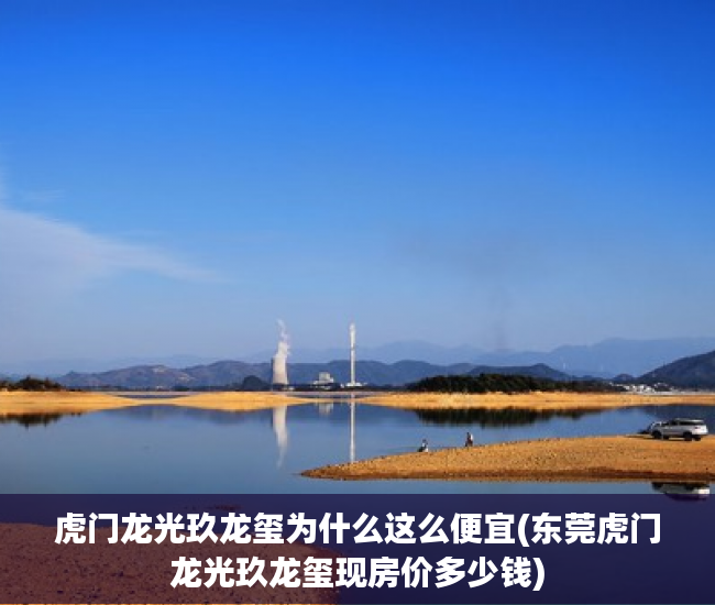 虎门龙光玖龙玺为什么这么便宜(东莞虎门龙光玖龙玺现房价多少钱) 虎门龙光玖龙玺为什么这么便宜(东莞虎门龙光玖龙玺现房价多少钱)