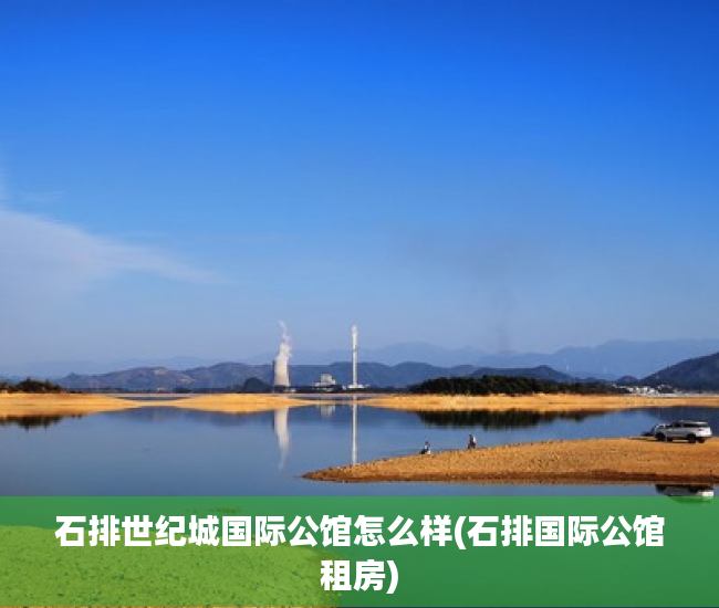 石排世纪城国际公馆怎么样(石排国际公馆租房)