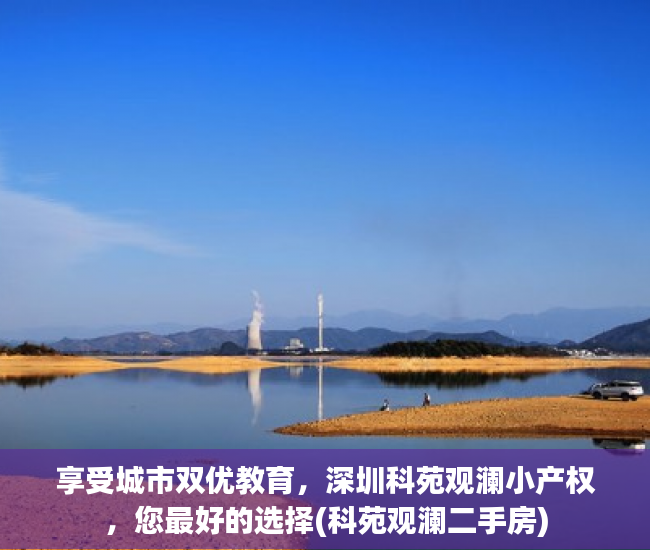 享受城市双优教育，深圳科苑观澜小产权，您最好的选择(科苑观澜二手房)