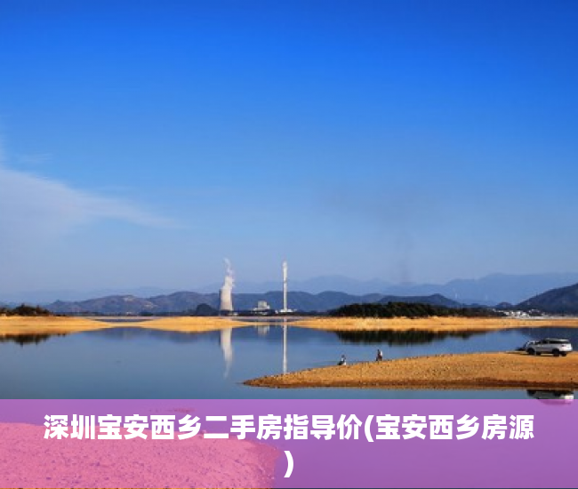 深圳宝安西乡二手房指导价(宝安西乡房源) 深圳宝安西乡二手房指导价(宝安西乡房源)