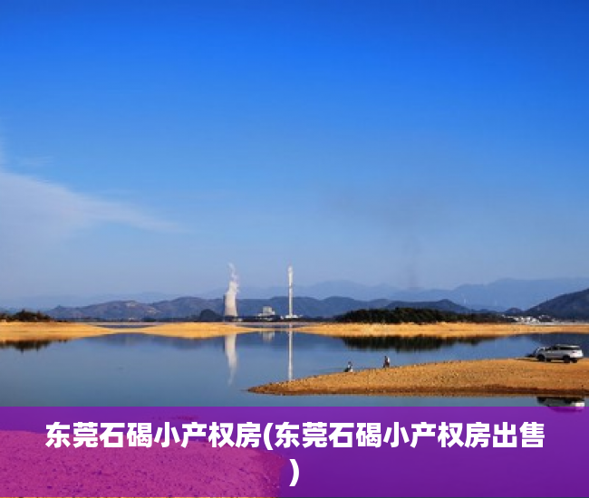 东莞石碣小产权房(东莞石碣小产权房出售) 东莞石碣小产权房(东莞石碣小产权房出售)
