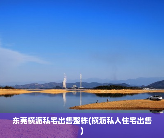 东莞横沥私宅出售整栋(横沥私人住宅出售) 东莞横沥私宅出售整栋(横沥私人住宅出售)