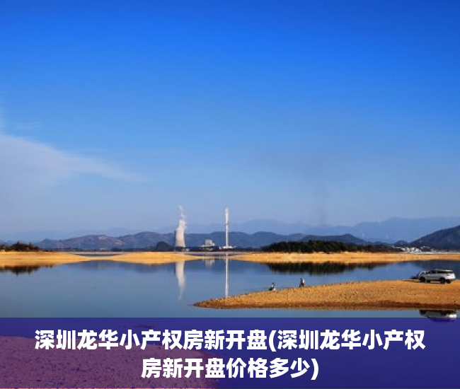 深圳龙华小产权房新开盘(深圳龙华小产权房新开盘价格多少) 深圳龙华小产权房新开盘(深圳龙华小产权房新开盘价格多少)