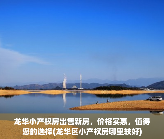 龙华小产权房出售新房，价格实惠，值得您的选择(龙华区小产权房哪里较好)
