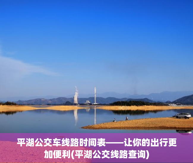平湖公交车线路时间表——让你的出行更加便利(平湖公交线路查询)