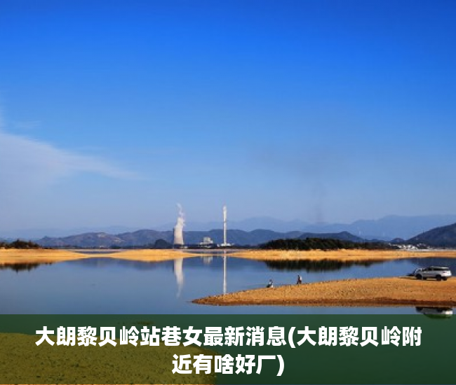 大朗黎贝岭站巷女最新消息(大朗黎贝岭附近有啥好厂) 大朗黎贝岭站巷女最新消息(大朗黎贝岭附近有啥好厂)