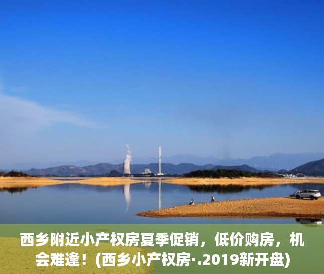 西乡附近小产权房夏季促销，低价购房，机会难逢！(西乡小产权房·.2019新开盘)