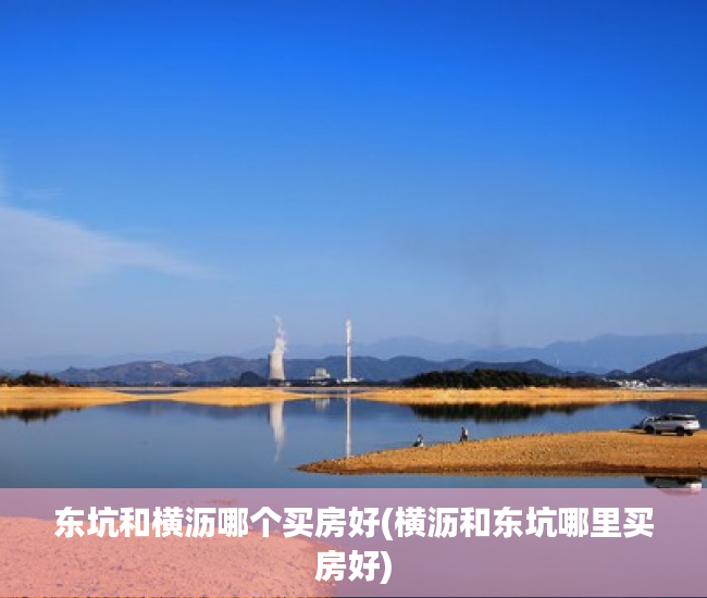 东坑和横沥哪个买房好(横沥和东坑哪里买房好) 东坑和横沥哪个买房好(横沥和东坑哪里买房好)