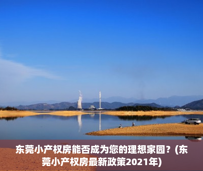 东莞小产权房能否成为您的理想家园？(东莞小产权房最新政策2021年)