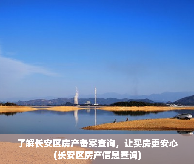 了解长安区房产备案查询，让买房更安心(长安区房产信息查询)