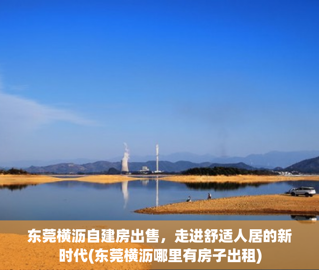 东莞横沥自建房出售，走进舒适人居的新时代(东莞横沥哪里有房子出租)