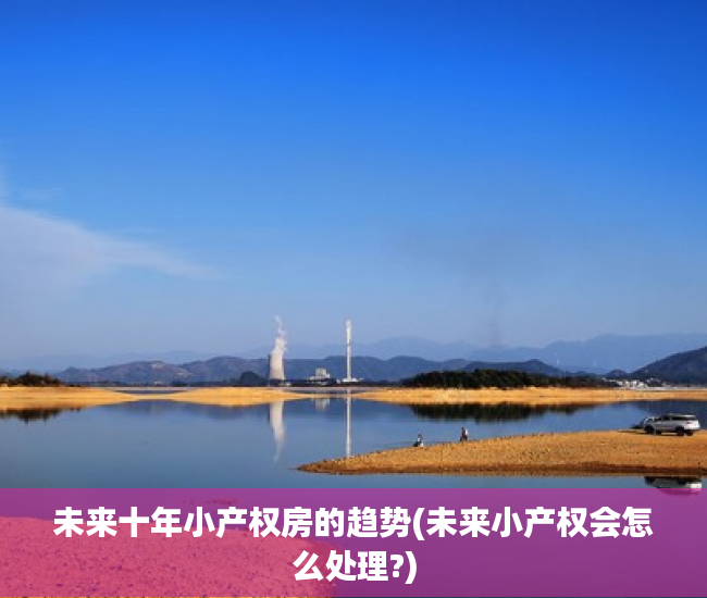 未来十年小产权房的趋势(未来小产权会怎么处理?)