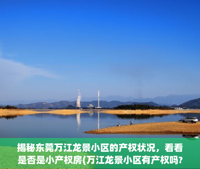 揭秘东莞万江龙景小区的产权状况，看看是否是小产权房(万江龙景小区有产权吗?)