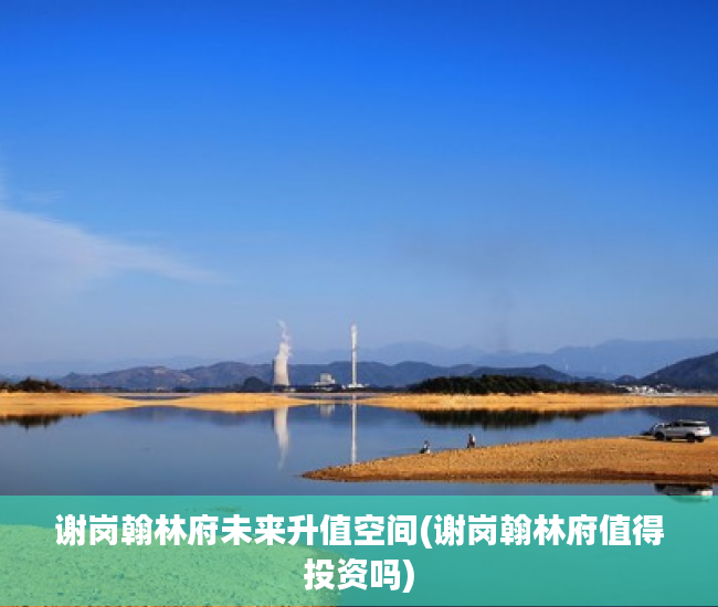 谢岗翰林府未来升值空间(谢岗翰林府值得投资吗) 谢岗翰林府未来升值空间(谢岗翰林府值得投资吗)