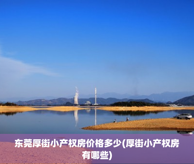 东莞厚街小产权房价格多少(厚街小产权房有哪些) 东莞厚街小产权房价格多少(厚街小产权房有哪些)