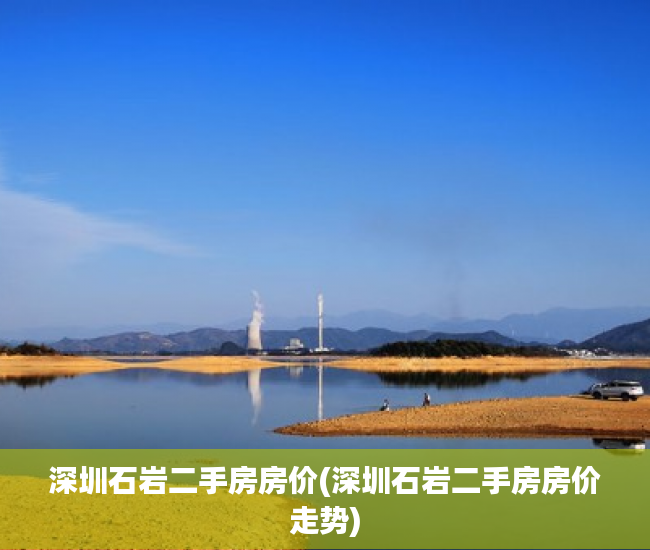 深圳石岩二手房房价(深圳石岩二手房房价走势) 深圳石岩二手房房价(深圳石岩二手房房价走势)