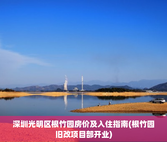 深圳光明区根竹园房价及入住指南(根竹园旧改项目部开业)