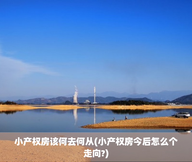 小产权房该何去何从(小产权房今后怎么个走向?) 小产权房该何去何从(小产权房今后怎么个走向?)