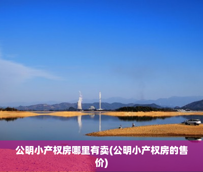 公明小产权房哪里有卖(公明小产权房的售价) 公明小产权房哪里有卖(公明小产权房的售价)