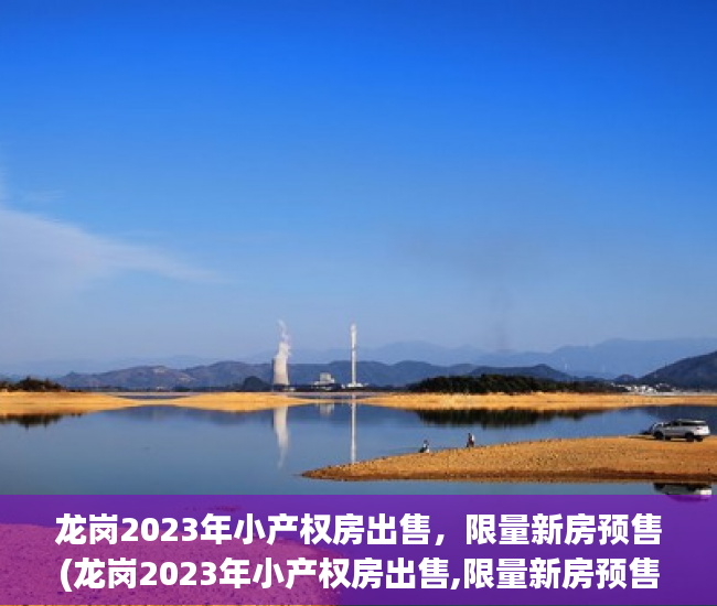 龙岗2023年小产权房出售，限量新房预售(龙岗2023年小产权房出售,限量新房预售吗)