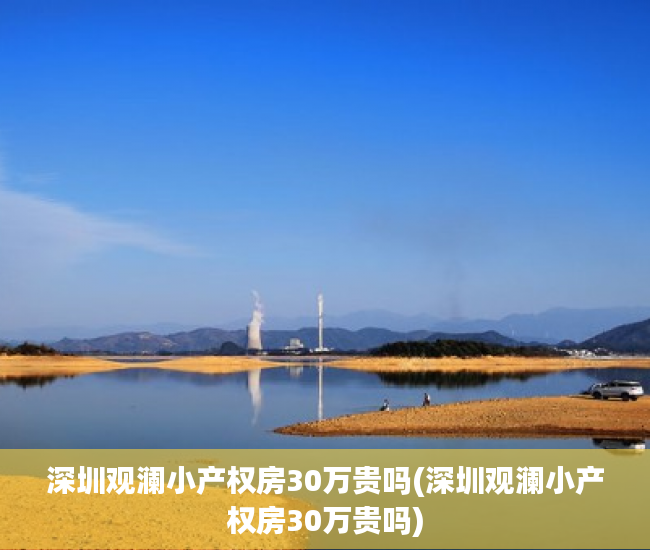 深圳观澜小产权房30万贵吗(深圳观澜小产权房30万贵吗)