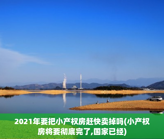 2021年要把小产权房赶快卖掉吗(小产权房将要彻底完了,国家已经)