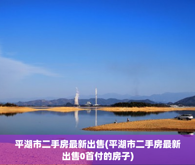 平湖市二手房最新出售(平湖市二手房最新出售0首付的房子) 平湖市二手房最新出售(平湖市二手房最新出售0首付的房子)