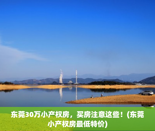东莞30万小产权房，买房注意这些！(东莞小产权房最低特价)
