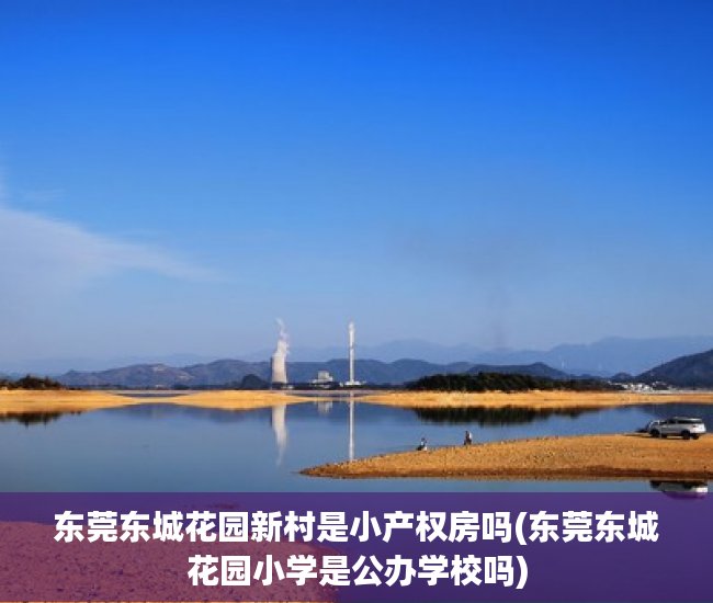 东莞东城花园新村是小产权房吗(东莞东城花园小学是公办学校吗) 东莞东城花园新村是小产权房吗(东莞东城花园小学是公办学校吗)