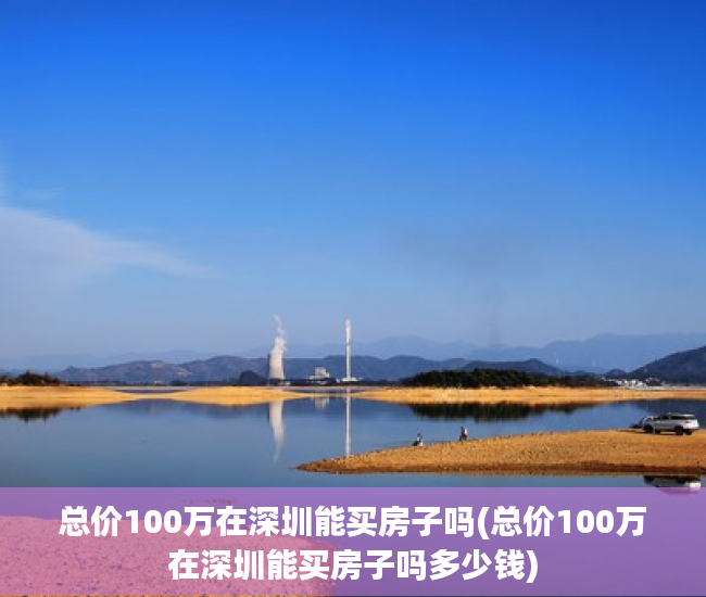 总价100万在深圳能买房子吗(总价100万在深圳能买房子吗多少钱)
