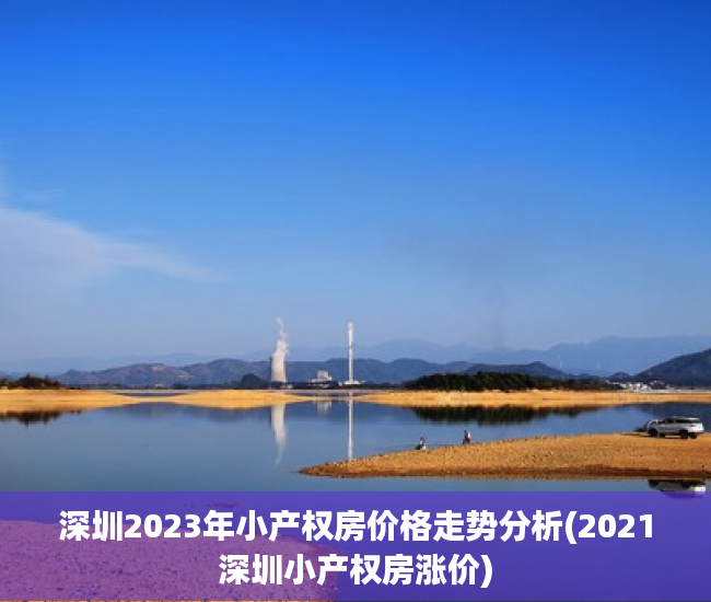 深圳2023年小产权房价格走势分析(2021深圳小产权房涨价)