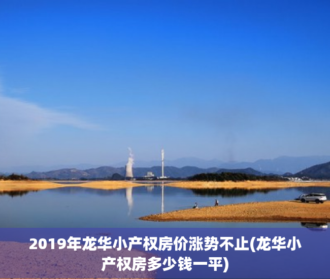 2019年龙华小产权房价涨势不止(龙华小产权房多少钱一平)
