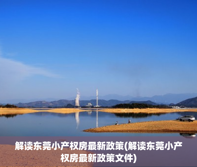 解读东莞小产权房最新政策(解读东莞小产权房最新政策文件)