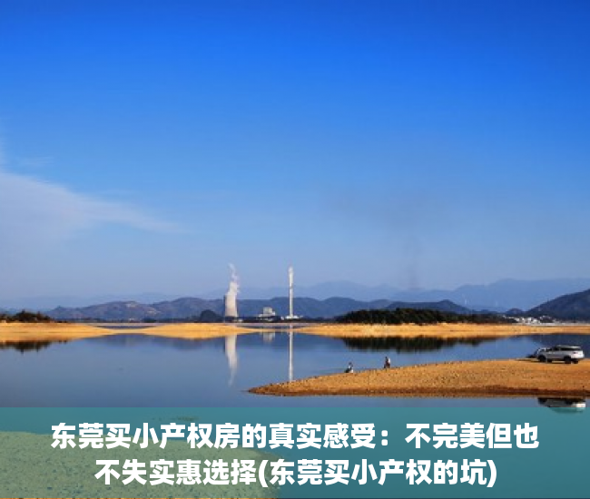 东莞买小产权房的真实感受：不完美但也不失实惠选择(东莞买小产权的坑)