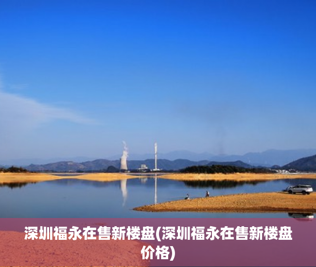 深圳福永在售新楼盘(深圳福永在售新楼盘价格) 深圳福永在售新楼盘(深圳福永在售新楼盘价格)