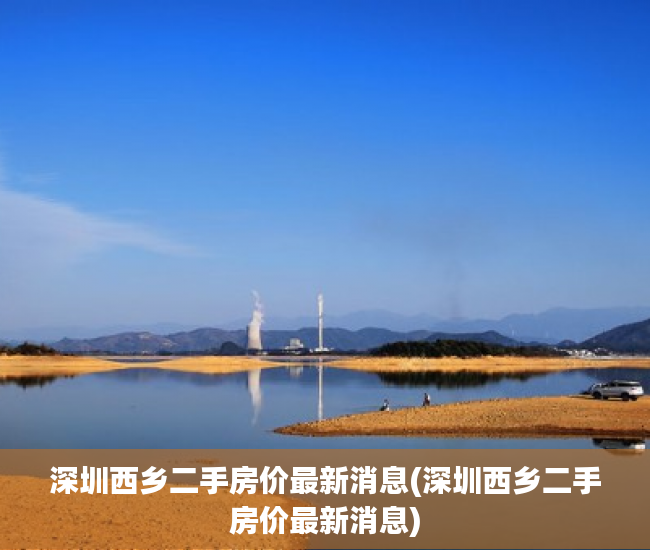 深圳西乡二手房价最新消息(深圳西乡二手房价最新消息) 深圳西乡二手房价最新消息(深圳西乡二手房价最新消息)