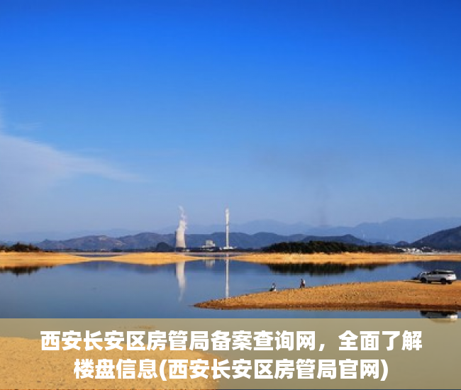 西安长安区房管局备案查询网，全面了解楼盘信息(西安长安区房管局官网)