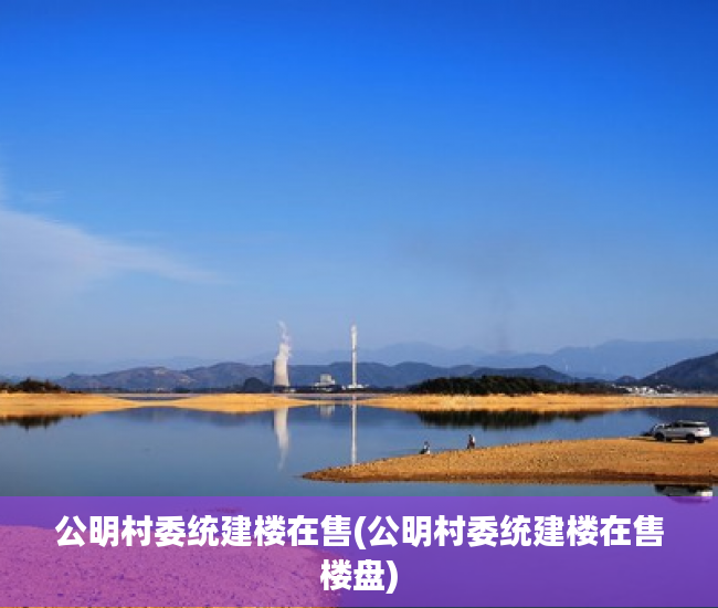 公明村委统建楼在售(公明村委统建楼在售楼盘) 公明村委统建楼在售(公明村委统建楼在售楼盘)