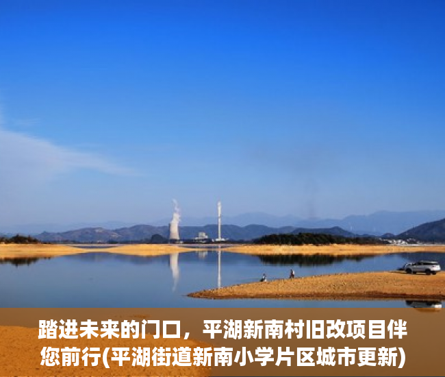 踏进未来的门口，平湖新南村旧改项目伴您前行(平湖街道新南小学片区城市更新)