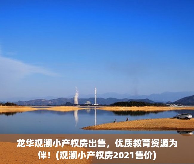 龙华观澜小产权房出售，优质教育资源为伴！(观澜小产权房2021售价)