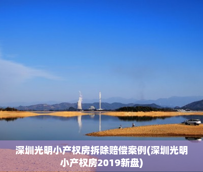 深圳光明小产权房拆除赔偿案例(深圳光明小产权房2019新盘) 深圳光明小产权房拆除赔偿案例(深圳光明小产权房2019新盘)