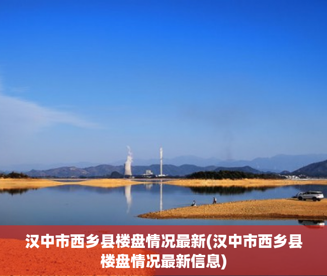 汉中市西乡县楼盘情况最新(汉中市西乡县楼盘情况最新信息)