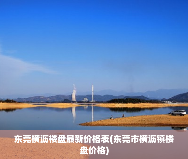 东莞横沥楼盘最新价格表(东莞市横沥镇楼盘价格) 东莞横沥楼盘最新价格表(东莞市横沥镇楼盘价格)