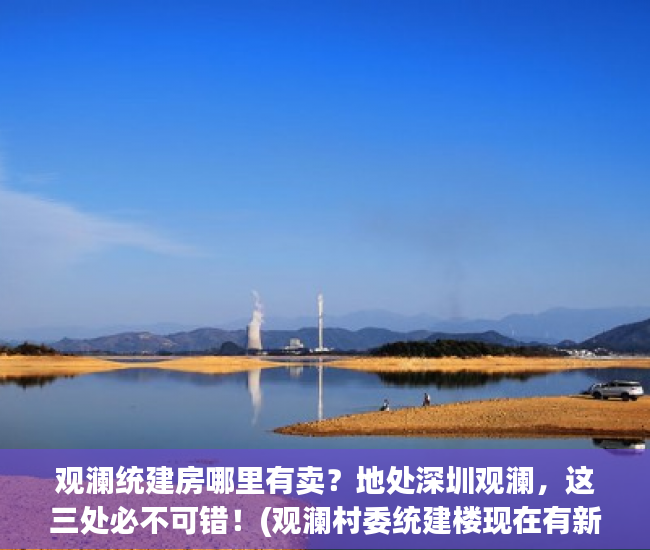 观澜统建房哪里有卖？地处深圳观澜，这三处必不可错！(观澜村委统建楼现在有新房无)